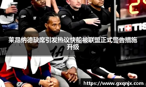 莱昂纳德缺席引发热议快船被联盟正式警告措施升级