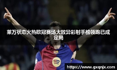 莱万状态火热欧冠赛场大放异彩射手榜领跑已成定局