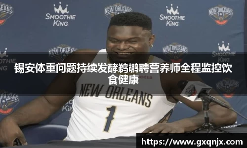 锡安体重问题持续发酵鹈鹕聘营养师全程监控饮食健康