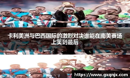 卡利美洲与巴西国际的激烈对决谁能在南美赛场上笑到最后